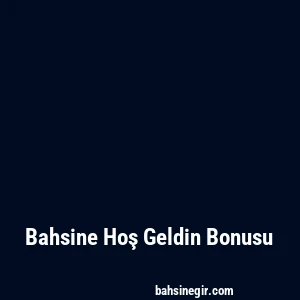 Bahsine Hoş Geldin Bonusu