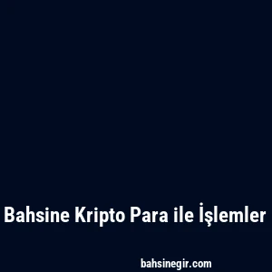 Bahsine Kripto Para ile İşlemler